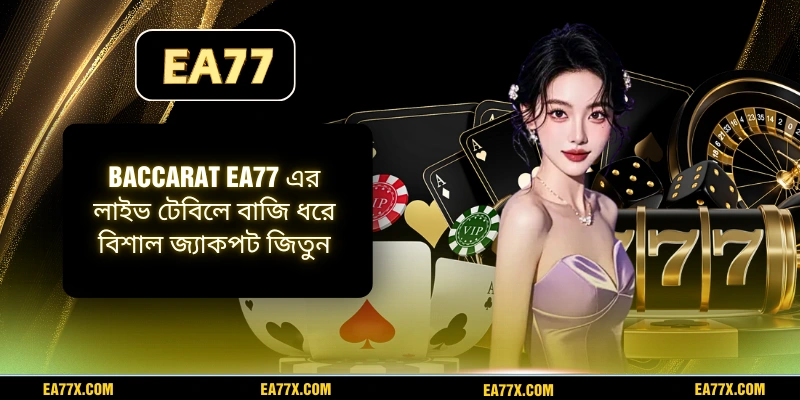 Baccarat EA77 এর লাইভ টেবিলে বাজি ধরে বিশাল জ্যাকপট জিতুন