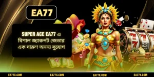 Super ace EA77 এ বিশাল জ্যাকপট জেতার এক দারুণ অনন্য সুযোগ
